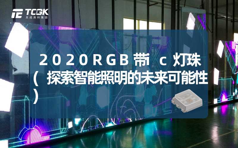 2020RGB带ic灯珠(探索智能照明的未来可能性)