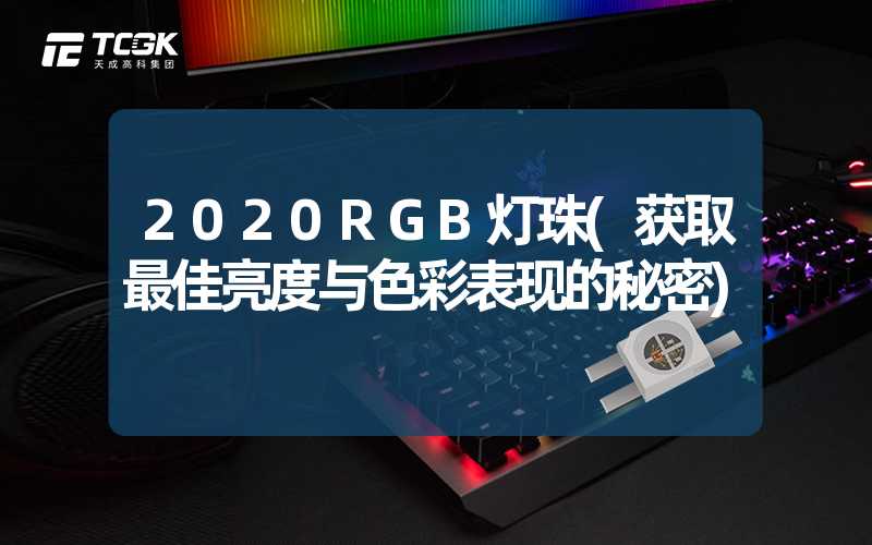 2020RGB灯珠(获取最佳亮度与色彩表现的秘密)