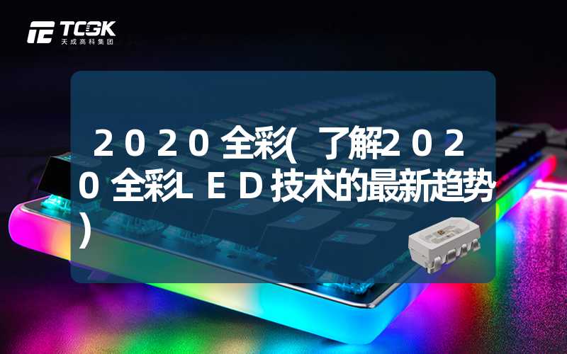 2020全彩(了解2020全彩LED技术的最新趋势)