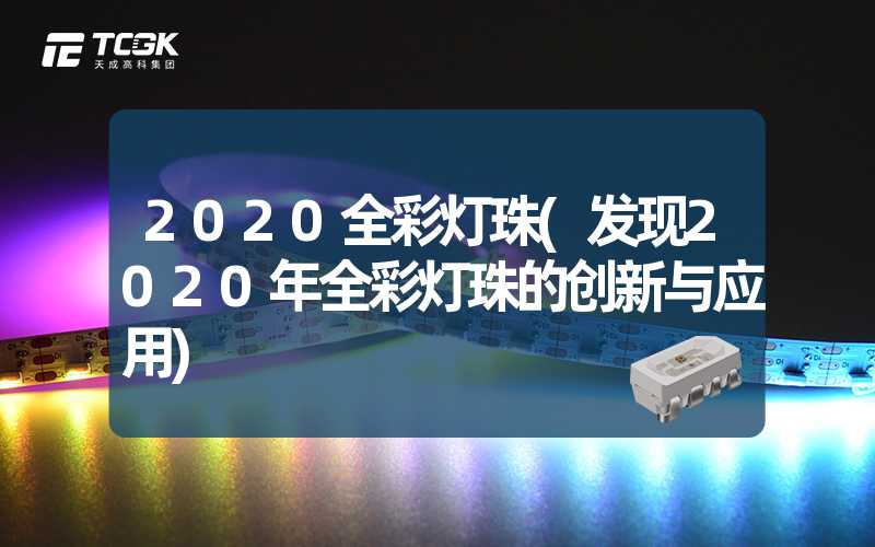 2020全彩灯珠(发现2020年全彩灯珠的创新与应用)