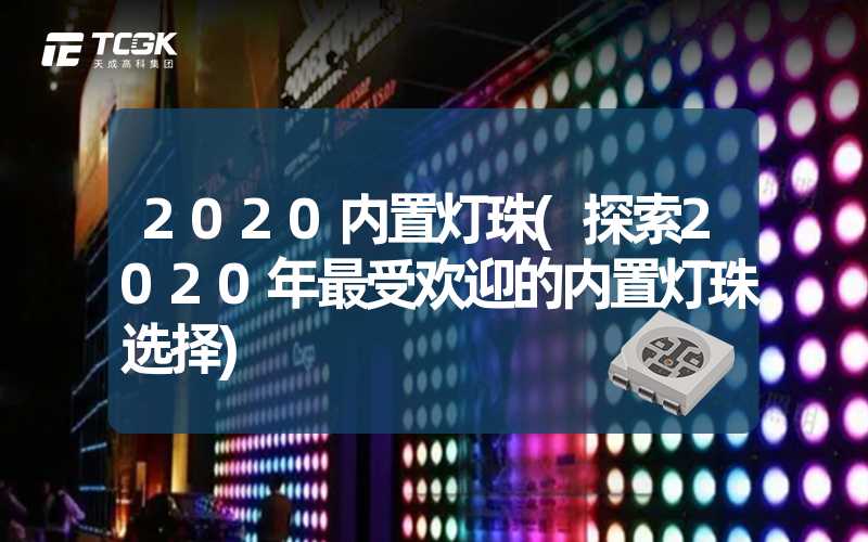 2020内置灯珠(探索2020年最受欢迎的内置灯珠选择)