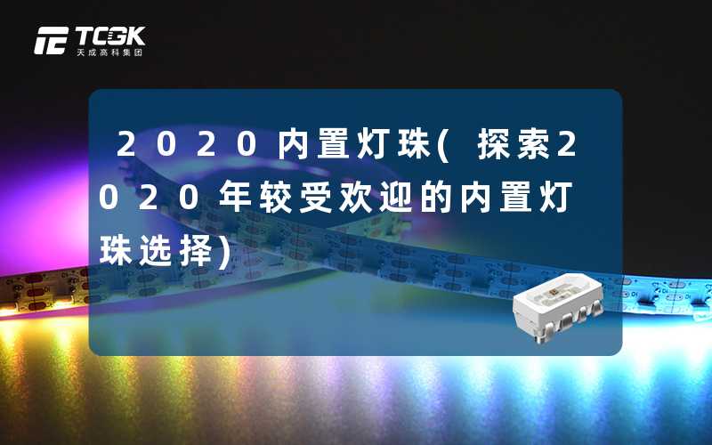 2020内置灯珠(探索2020年较受欢迎的内置灯珠选择)