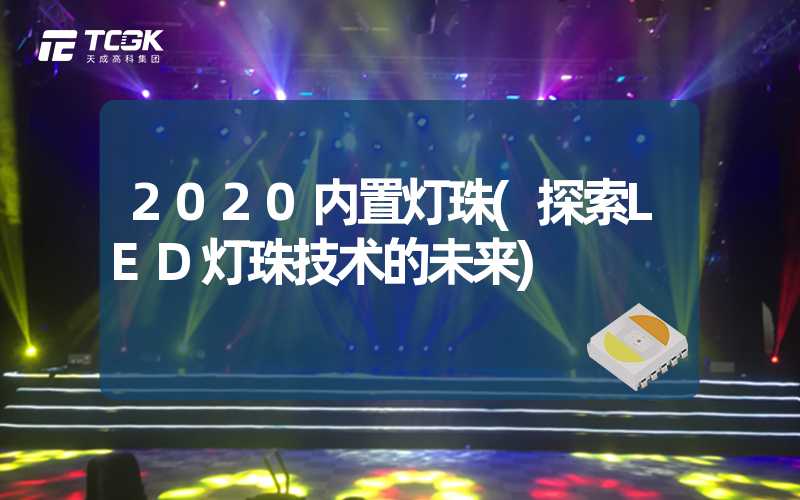 2020内置灯珠(探索LED灯珠技术的未来)