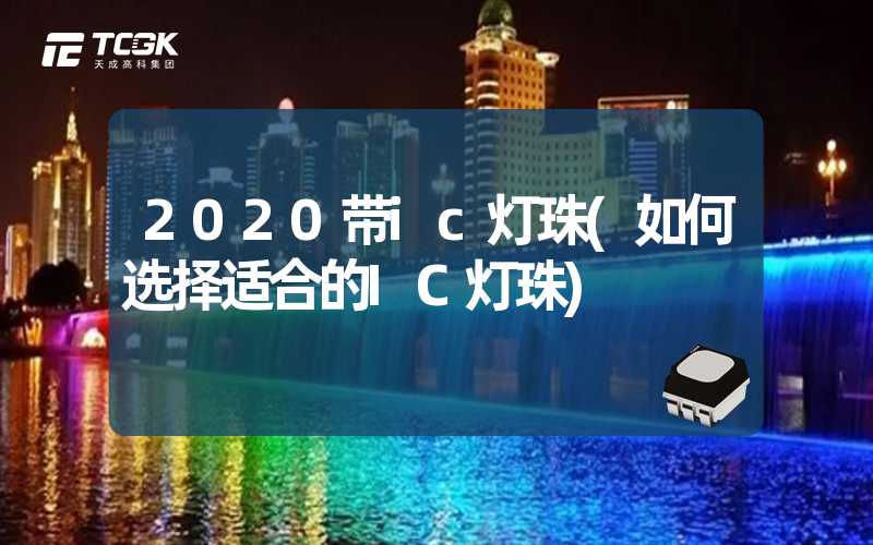 2020带ic灯珠(如何选择适合的IC灯珠)