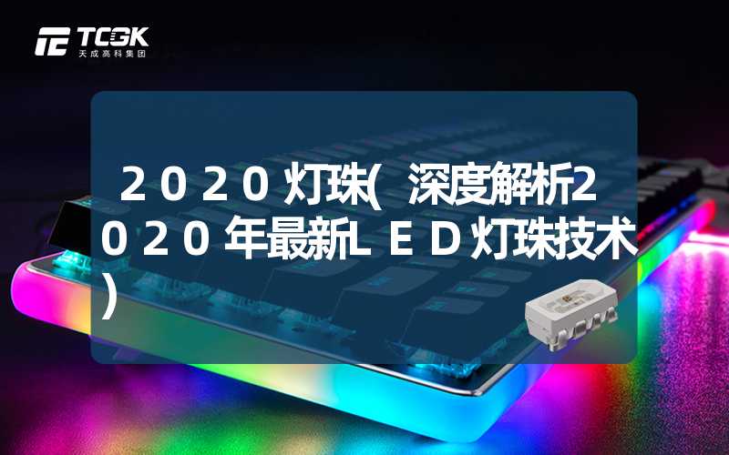 2020灯珠(深度解析2020年最新LED灯珠技术)