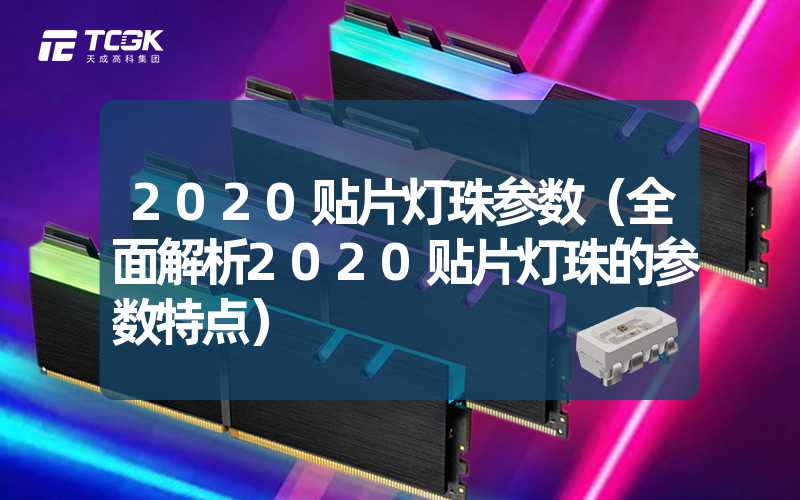 2020贴片灯珠参数（全面解析2020贴片灯珠的参数特点）