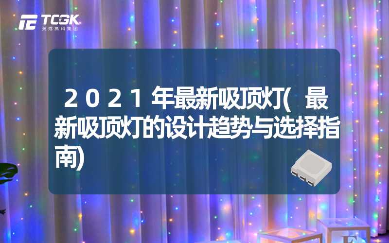 2021年最新吸顶灯(最新吸顶灯的设计趋势与选择指南)