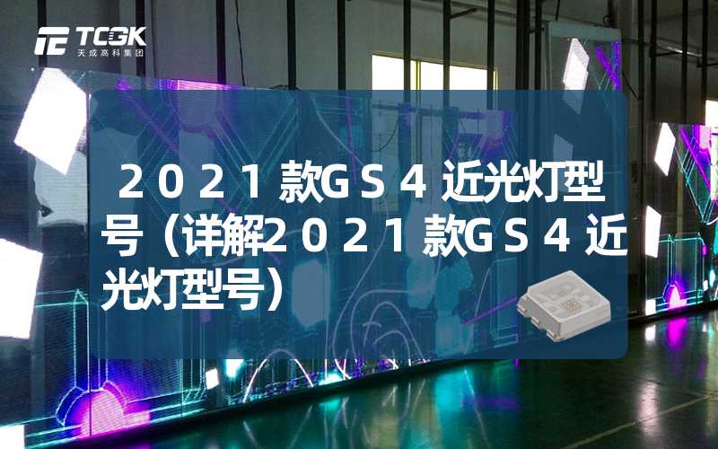 2021款GS4近光灯型号（详解2021款GS4近光灯型号）