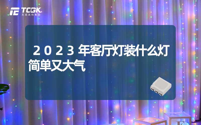 2023年客厅灯装什么灯简单又大气