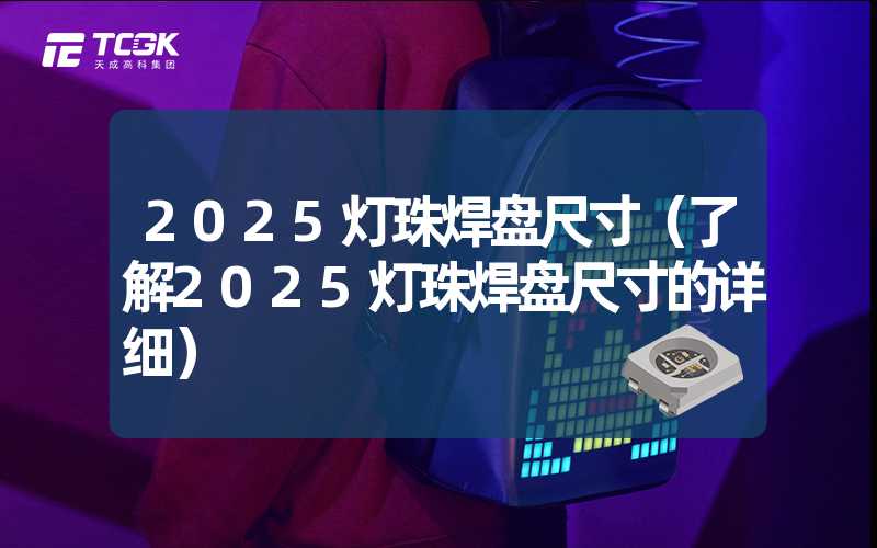 2025灯珠焊盘尺寸（了解2025灯珠焊盘尺寸的详细）