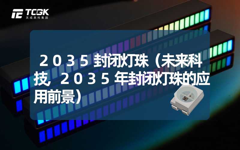 2035封闭灯珠（未来科技,2035年封闭灯珠的应用前景）