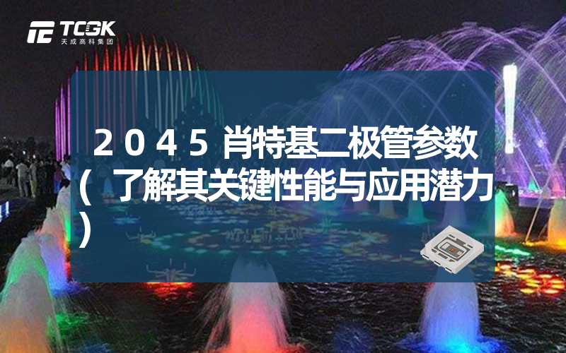 2045肖特基二极管参数(了解其关键性能与应用潜力)