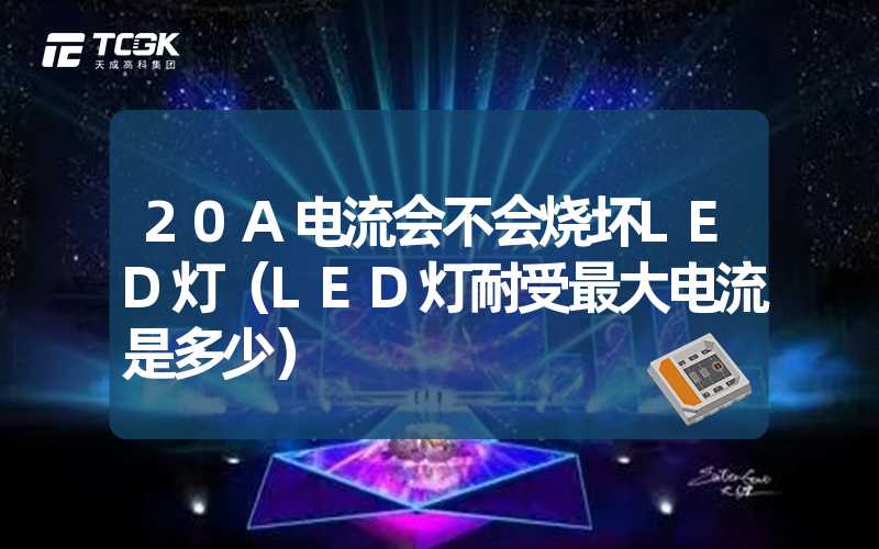 20A电流会不会烧坏LED灯（LED灯耐受最大电流是多少）