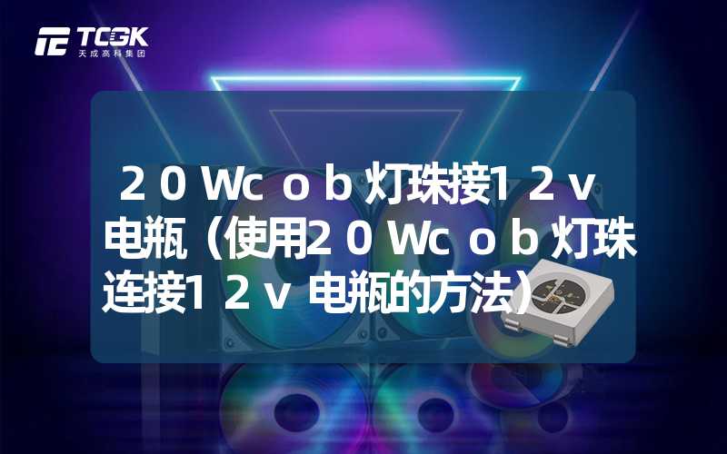 20Wcob灯珠接12v电瓶（使用20Wcob灯珠连接12v电瓶的方法）