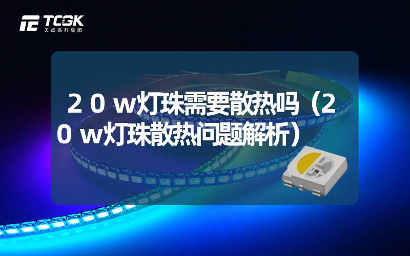 20w灯珠需要散热吗（20w灯珠散热问题解析）