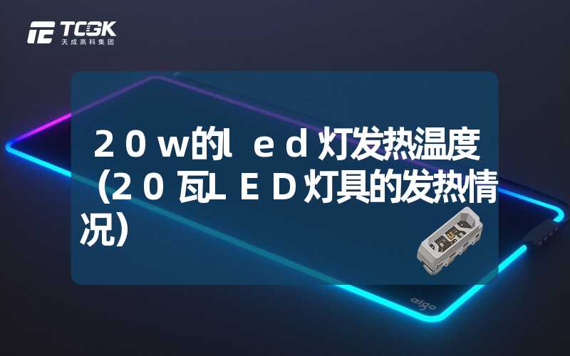 20w的led灯发热温度（20瓦LED灯具的发热情况）