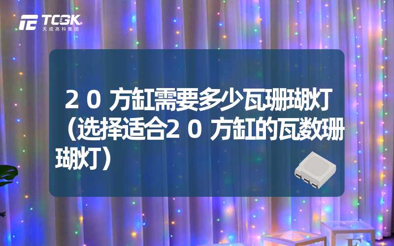 20方缸需要多少瓦珊瑚灯（选择适合20方缸的瓦数珊瑚灯）