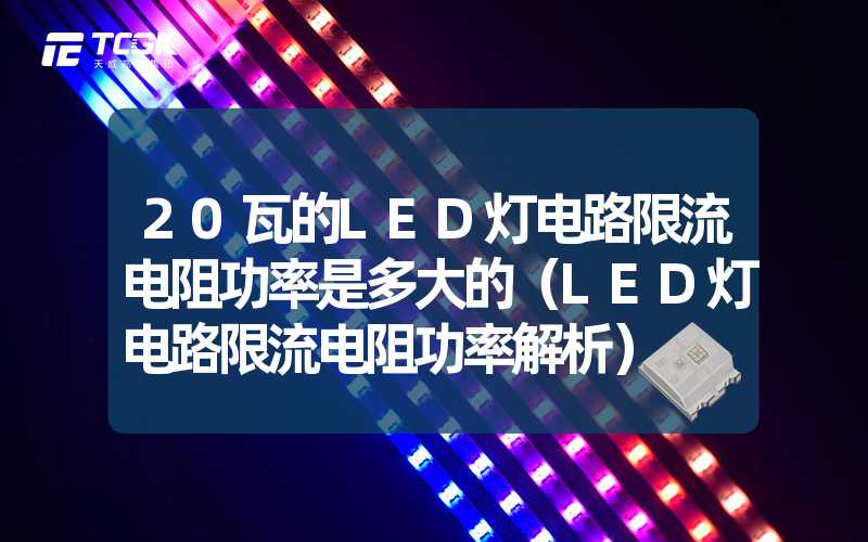 20瓦的LED灯电路限流电阻功率是多大的（LED灯电路限流电阻功率解析）