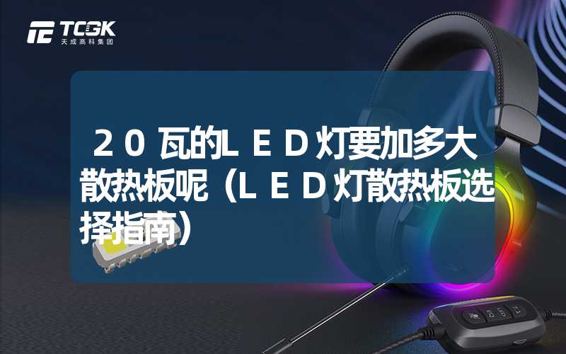 20瓦的LED灯要加多大散热板呢（LED灯散热板选择指南）