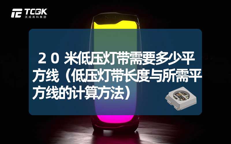 20米低压灯带需要多少平方线（低压灯带长度与所需平方线的计算方法）