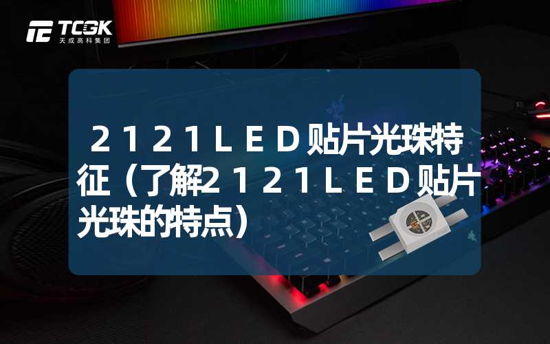 2121LED贴片光珠特征（了解2121LED贴片光珠的特点）