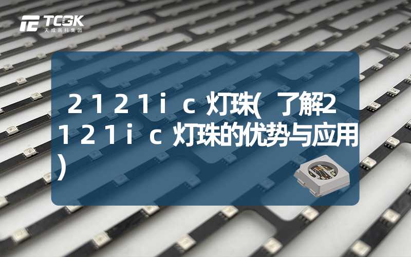 2121ic灯珠(了解2121ic灯珠的优势与应用)