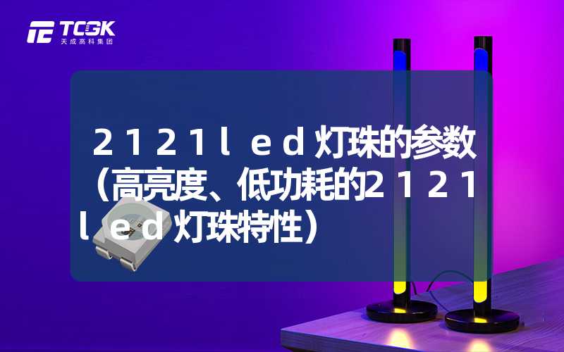 2121led灯珠的参数（高亮度、低功耗的2121led灯珠特性）