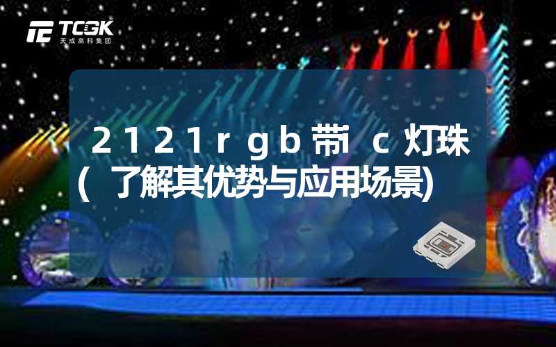 2121rgb带ic灯珠(了解其优势与应用场景)