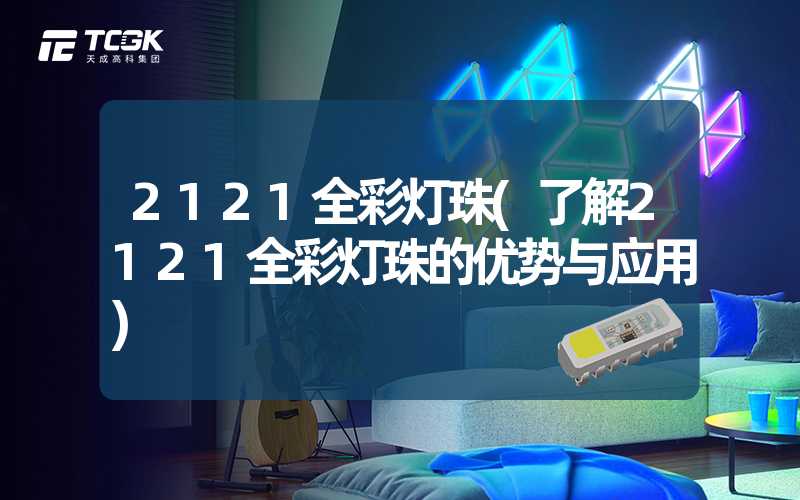 2121全彩灯珠(了解2121全彩灯珠的优势与应用)