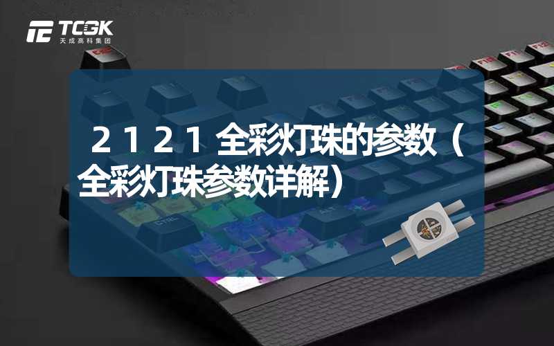 2121全彩灯珠的参数（全彩灯珠参数详解）