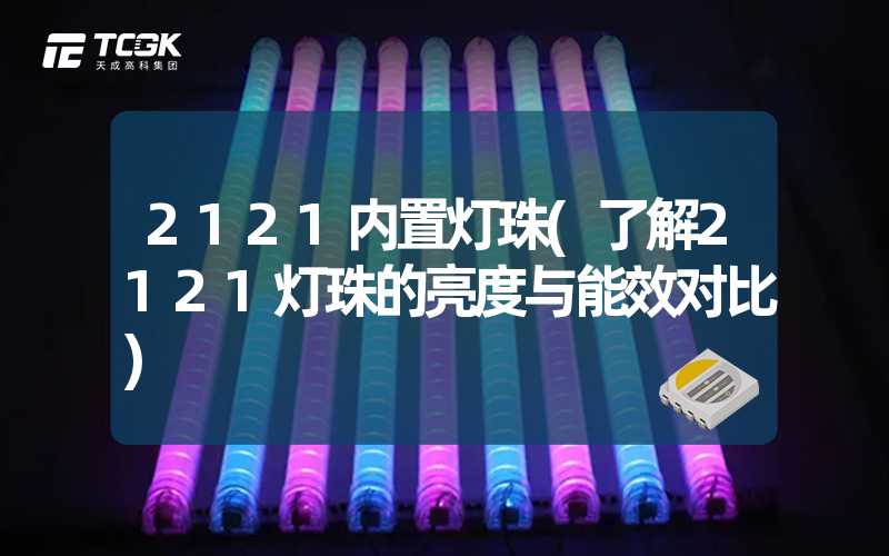 2121内置灯珠(了解2121灯珠的亮度与能效对比)