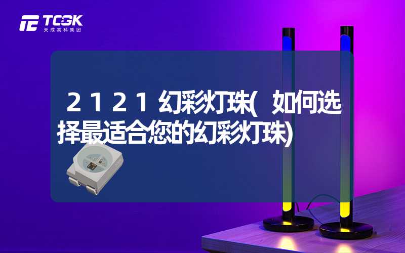 2121幻彩灯珠(如何选择最适合您的幻彩灯珠)