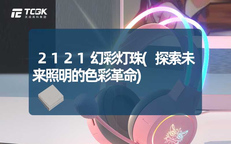 2121幻彩灯珠(探索未来照明的色彩革命)