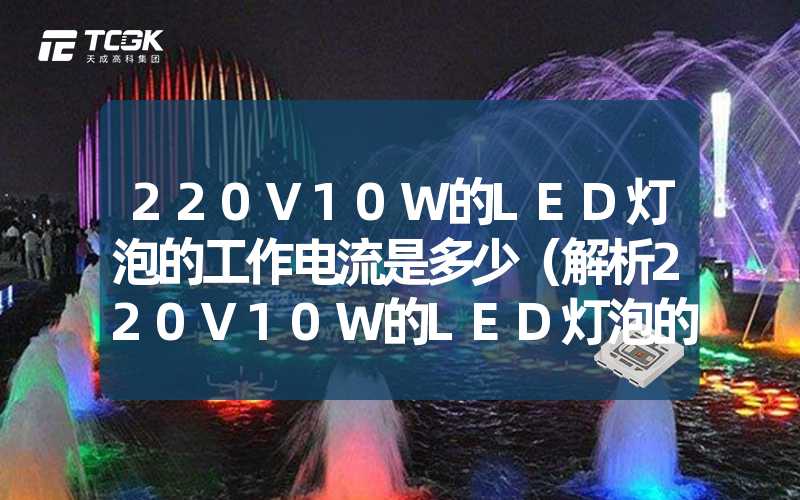 220V10W的LED灯泡的工作电流是多少（解析220V10W的LED灯泡的工作电流）