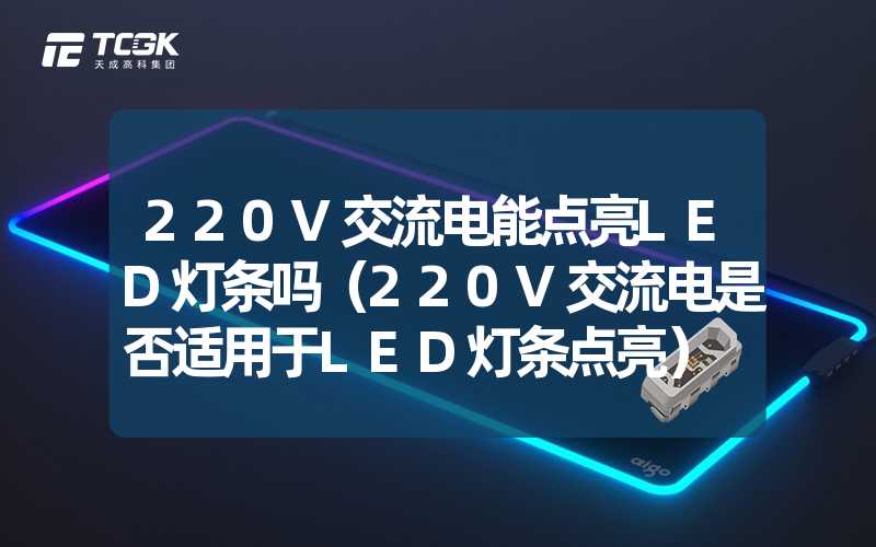 220V交流电能点亮LED灯条吗（220V交流电是否适用于LED灯条点亮）