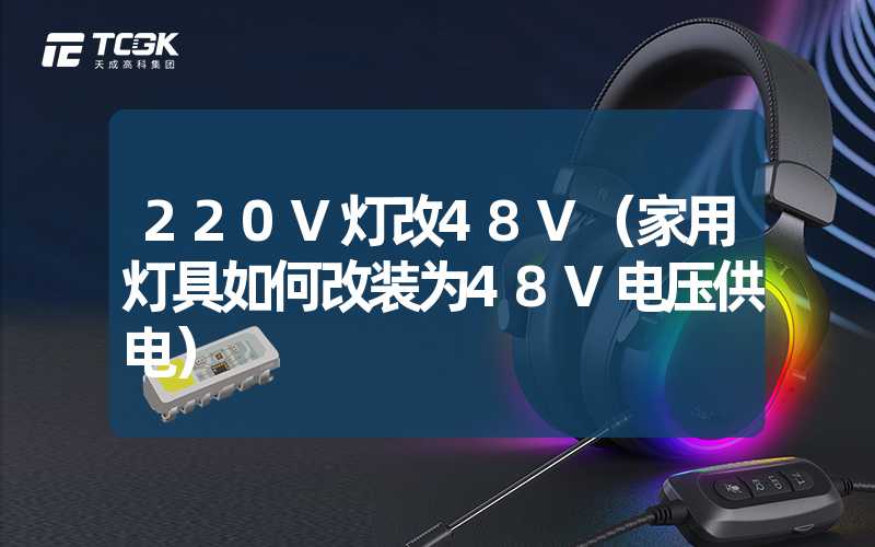 220V灯改48V（家用灯具如何改装为48V电压供电）