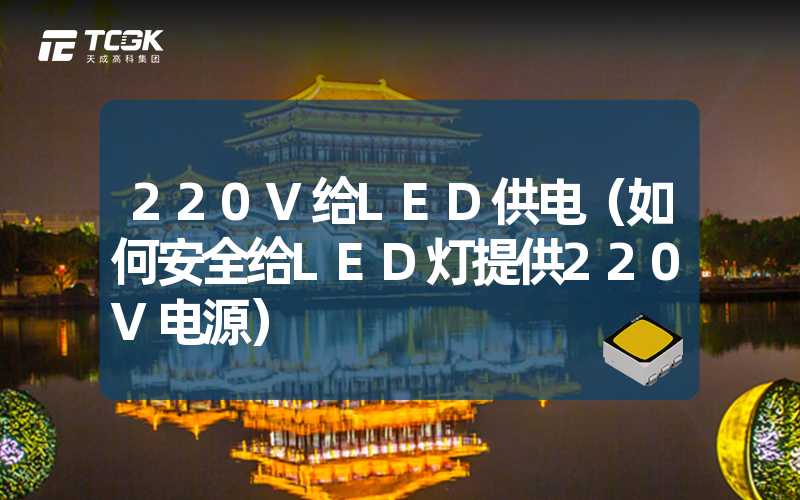 220V给LED供电（如何安全给LED灯提供220V电源）