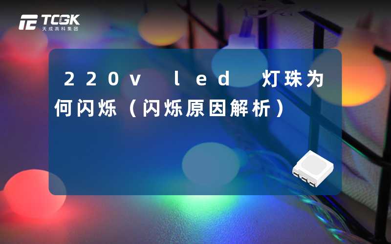 220v led 灯珠为何闪烁(闪烁原因解析)-天成高科集团