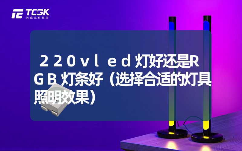 220vled灯好还是RGB灯条好（选择合适的灯具照明效果）