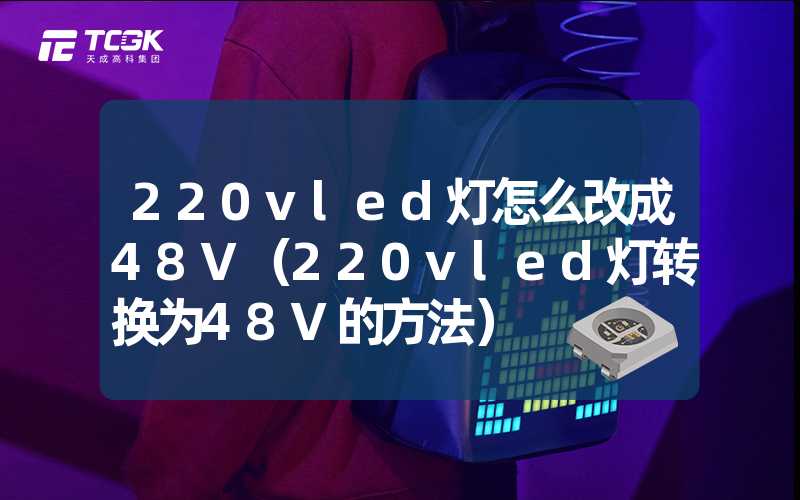 220vled灯怎么改成48V（220vled灯转换为48V的方法）