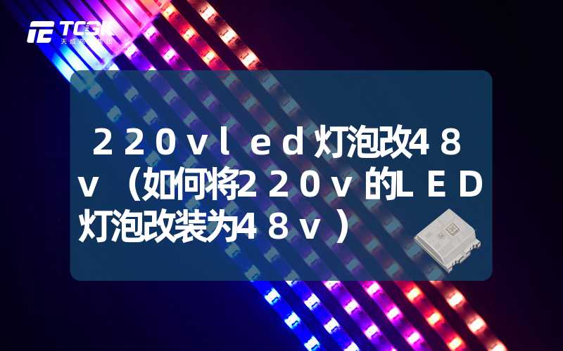 220vled灯泡改48v（如何将220v的LED灯泡改装为48v）