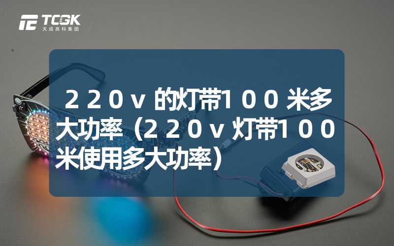 220v的灯带100米多大功率（220v灯带100米使用多大功率）