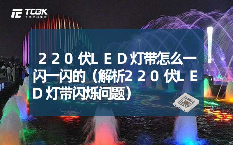 220伏LED灯带怎么一闪一闪的（解析220伏LED灯带闪烁问题）