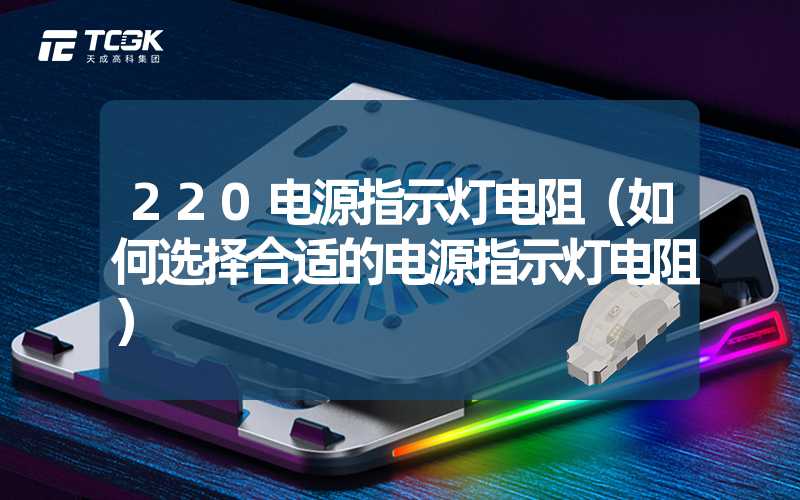 220电源指示灯电阻（如何选择合适的电源指示灯电阻）