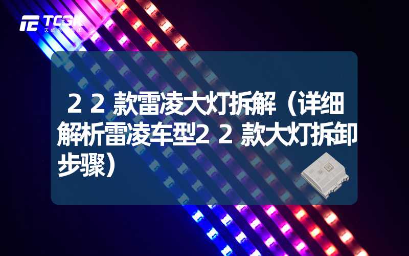 22款雷凌大灯拆解（详细解析雷凌车型22款大灯拆卸步骤）