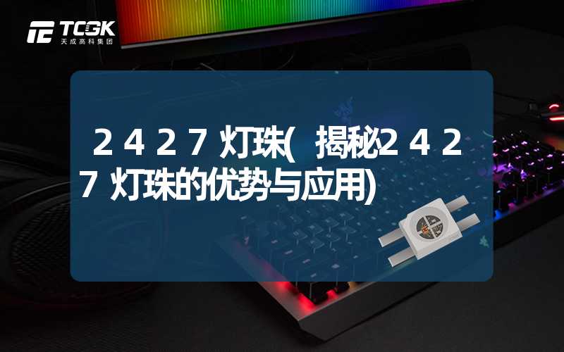 2427灯珠(揭秘2427灯珠的优势与应用)