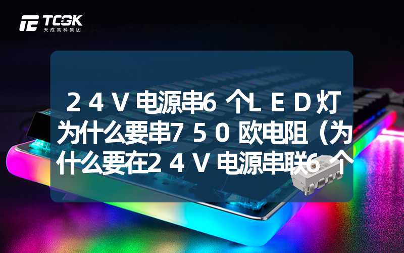 24V电源串6个LED灯为什么要串750欧电阻（为什么要在24V电源串联6个LED灯时加入750欧电阻）