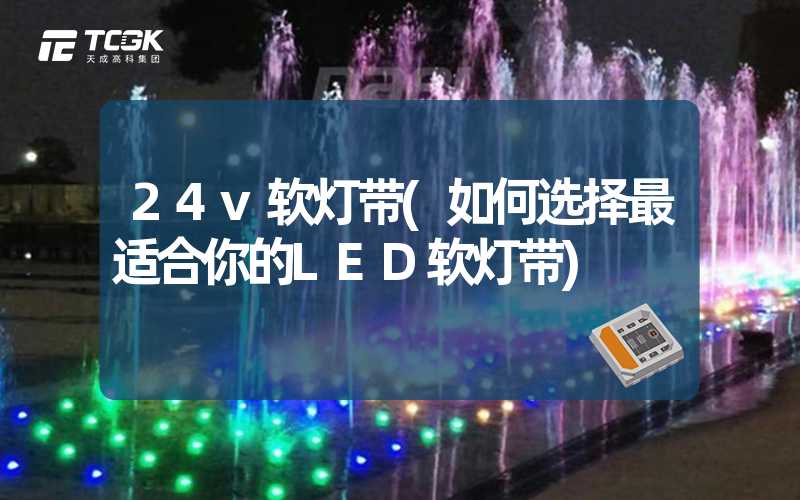 24v软灯带(如何选择最适合你的LED软灯带)