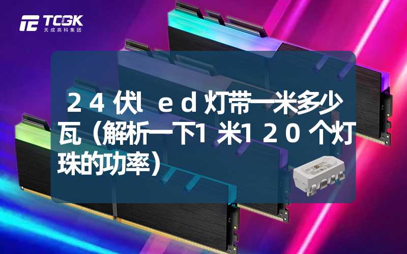 24伏led灯带一米多少瓦（解析一下1米120个灯珠的功率）