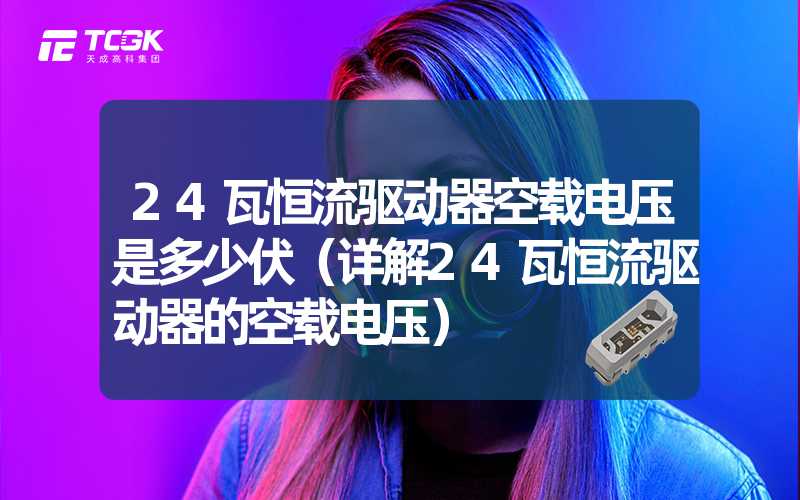 24瓦恒流驱动器空载电压是多少伏（详解24瓦恒流驱动器的空载电压）